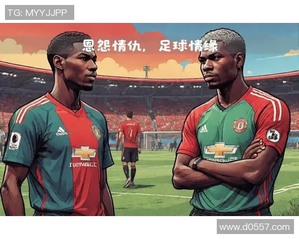 曼联与博格巴的恩怨情仇揭示足球世界的复杂关系与情感纠葛