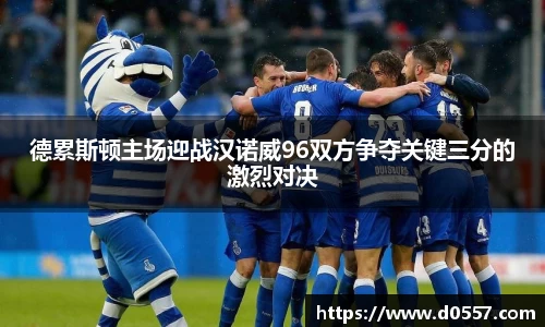 德累斯顿主场迎战汉诺威96双方争夺关键三分的激烈对决