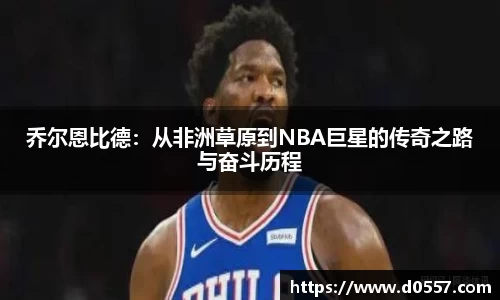 乔尔恩比德：从非洲草原到NBA巨星的传奇之路与奋斗历程