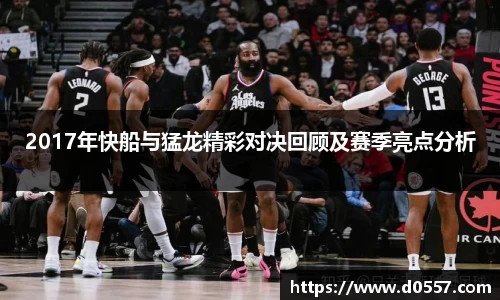2017年快船与猛龙精彩对决回顾及赛季亮点分析