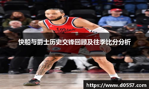快船与爵士历史交锋回顾及往季比分分析