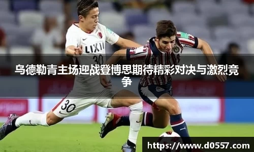 乌德勒青主场迎战登博思期待精彩对决与激烈竞争