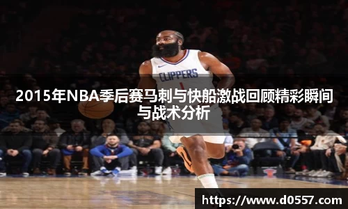 2015年NBA季后赛马刺与快船激战回顾精彩瞬间与战术分析