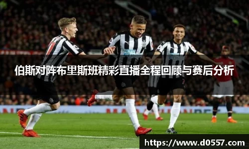 伯斯对阵布里斯班精彩直播全程回顾与赛后分析