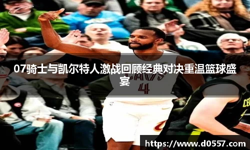07骑士与凯尔特人激战回顾经典对决重温篮球盛宴