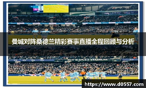 曼城对阵桑德兰精彩赛事直播全程回顾与分析