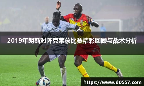 2019年朗斯对阵克莱蒙比赛精彩回顾与战术分析