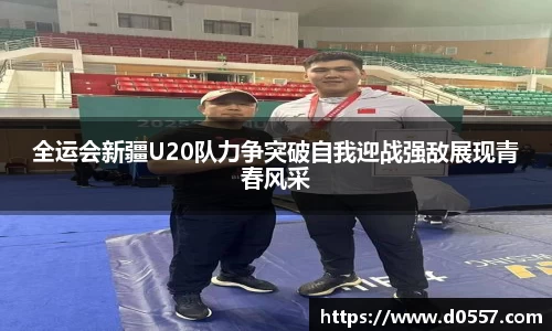 全运会新疆U20队力争突破自我迎战强敌展现青春风采