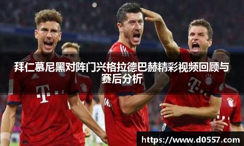 拜仁慕尼黑对阵门兴格拉德巴赫精彩视频回顾与赛后分析